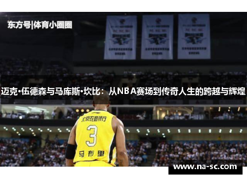 迈克·伍德森与马库斯·坎比：从NBA赛场到传奇人生的跨越与辉煌