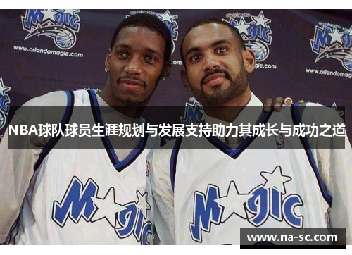 NBA球队球员生涯规划与发展支持助力其成长与成功之道